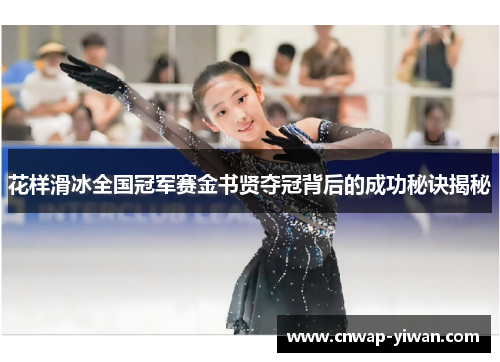 花样滑冰全国冠军赛金书贤夺冠背后的成功秘诀揭秘 花样滑冰全国冠军赛金书贤夺冠背后的成功秘诀揭秘
