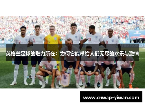 英格兰足球的魅力所在：为何它能带给人们无尽的欢乐与激情