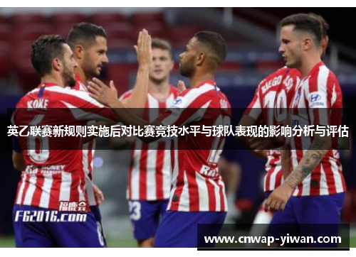 英乙联赛新规则实施后对比赛竞技水平与球队表现的影响分析与评估 英乙联赛新规则实施后对比赛竞技水平与球队表现的影响分析与评估