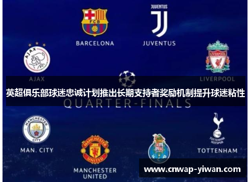 英超俱乐部球迷忠诚计划推出长期支持者奖励机制提升球迷粘性