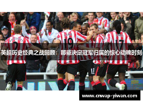 英超历史经典之战回顾：那些决定冠军归属的惊心动魄时刻