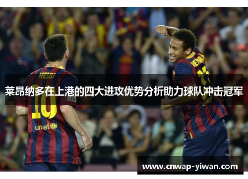 莱昂纳多在上港的四大进攻优势分析助力球队冲击冠军 莱昂纳多在上港的四大进攻优势分析助力球队冲击冠军