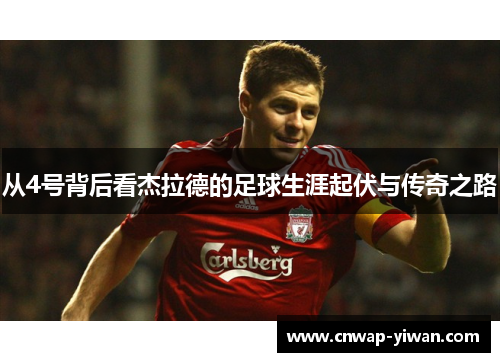 从4号背后看杰拉德的足球生涯起伏与传奇之路 从4号背后看杰拉德的足球生涯起伏与传奇之路
