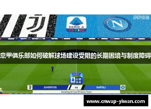 意甲俱乐部如何破解球场建设受阻的长期困境与制度障碍