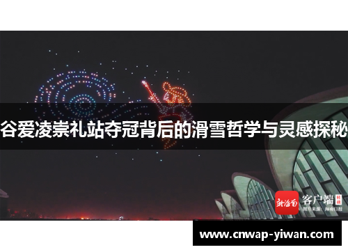 谷爱凌崇礼站夺冠背后的滑雪哲学与灵感探秘 谷爱凌崇礼站夺冠背后的滑雪哲学与灵感探秘