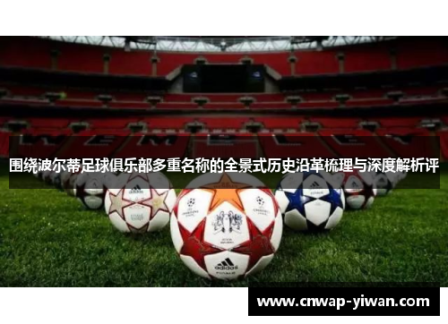 围绕波尔蒂足球俱乐部多重名称的全景式历史沿革梳理与深度解析评 围绕波尔蒂足球俱乐部多重名称的全景式历史沿革梳理与深度解析评