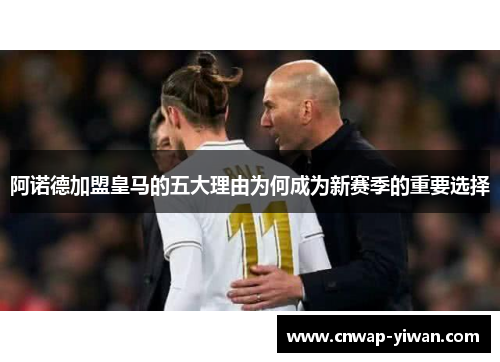 阿诺德加盟皇马的五大理由为何成为新赛季的重要选择 阿诺德加盟皇马的五大理由为何成为新赛季的重要选择