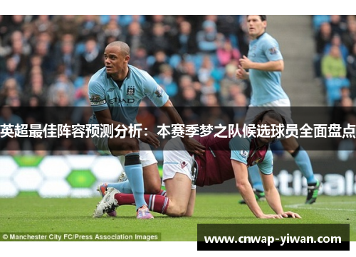 英超最佳阵容预测分析：本赛季梦之队候选球员全面盘点