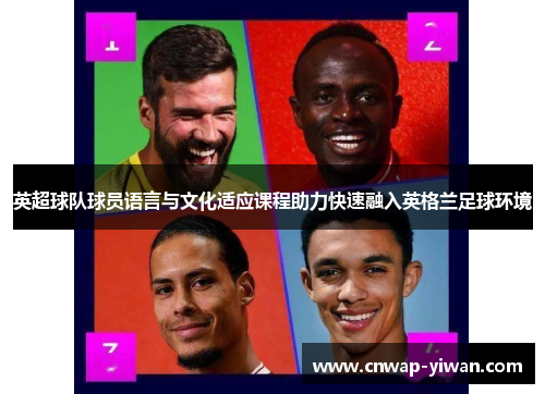 英超球队球员语言与文化适应课程助力快速融入英格兰足球环境
