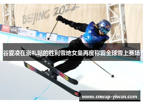 谷爱凌在崇礼站的胜利雪地女皇再度称霸全球雪上赛场 谷爱凌在崇礼站的胜利雪地女皇再度称霸全球雪上赛场