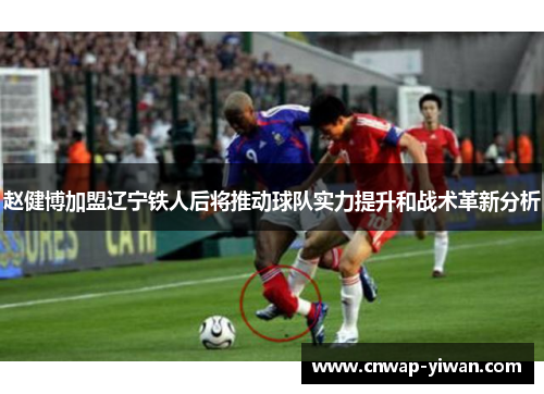 赵健博加盟辽宁铁人后将推动球队实力提升和战术革新分析 赵健博加盟辽宁铁人后将推动球队实力提升和战术革新分析