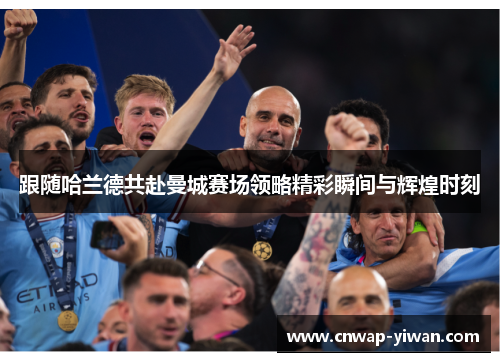 跟随哈兰德共赴曼城赛场领略精彩瞬间与辉煌时刻