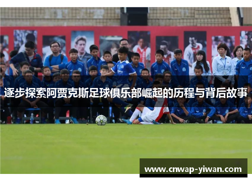 逐步探索阿贾克斯足球俱乐部崛起的历程与背后故事