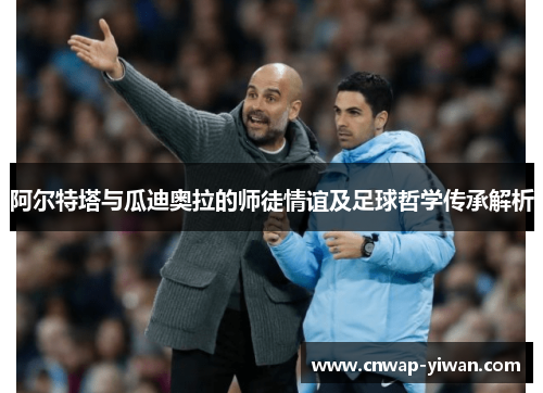 阿尔特塔与瓜迪奥拉的师徒情谊及足球哲学传承解析