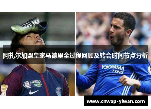 阿扎尔加盟皇家马德里全过程回顾及转会时间节点分析