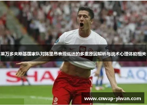 莱万多夫斯基国家队对阵里昂表现低迷的多重原因解析与战术心理体能相关 莱万多夫斯基国家队对阵里昂表现低迷的多重原因解析与战术心理体能相关