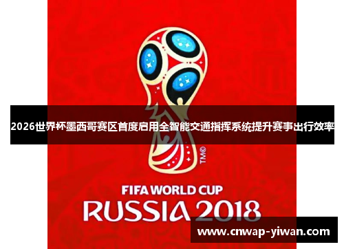 2026世界杯墨西哥赛区首度启用全智能交通指挥系统提升赛事出行效率 2026世界杯墨西哥赛区首度启用全智能交通指挥系统提升赛事出行效率
