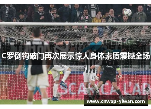 C罗倒钩破门再次展示惊人身体素质震撼全场