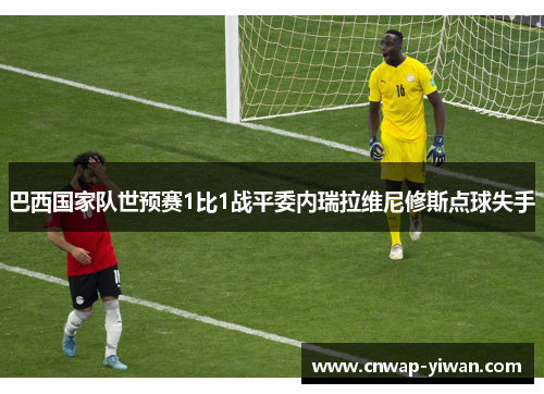 巴西国家队世预赛1比1战平委内瑞拉维尼修斯点球失手