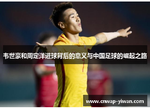 韦世豪和周定洋进球背后的意义与中国足球的崛起之路