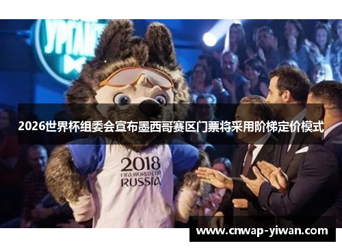2026世界杯组委会宣布墨西哥赛区门票将采用阶梯定价模式