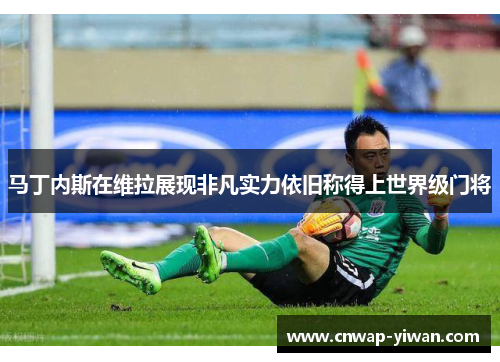 马丁内斯在维拉展现非凡实力依旧称得上世界级门将