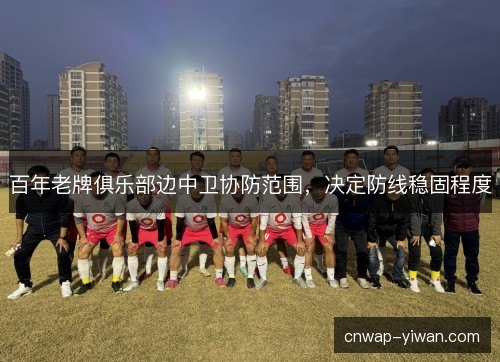 百年老牌俱乐部边中卫协防范围，决定防线稳固程度